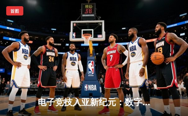 电子竞技入亚新纪元：数字体育如何重塑全球竞技版图与产业生态