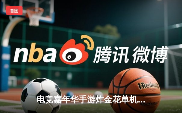 电竞嘉年华手游炸金花单机赛落幕，黑马选手张伟逆袭夺冠