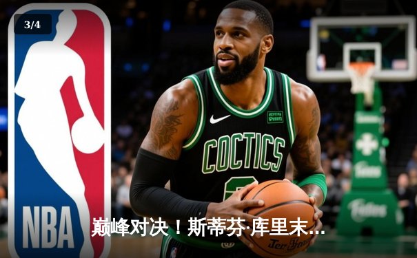 巅峰对决！斯蒂芬·库里末节狂轰20分，勇士加时险胜凯尔特人重返总决赛 - 3