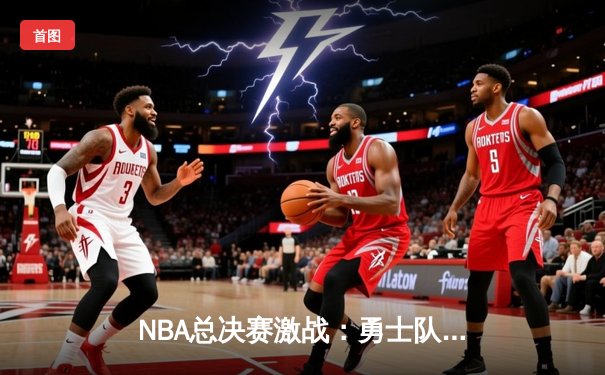 NBA总决赛激战：勇士队逆转取胜，库里独得40分