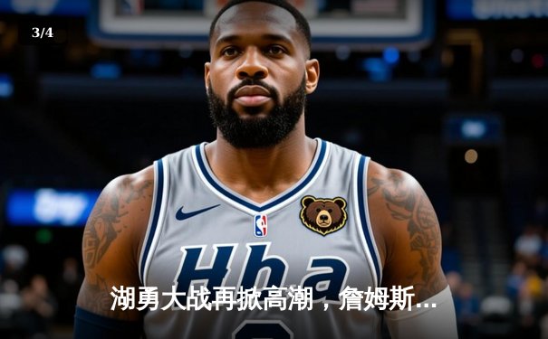 湖勇大战再掀高潮，詹姆斯关键三分锁定胜局，库里空砍47分难救主 - 3