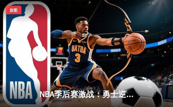 NBA季后赛激战：勇士逆转独行侠，库里砍下40分率队夺赛点