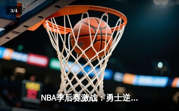 NBA季后赛激战：勇士逆转独行侠，库里砍下40分率队夺赛点 - 3