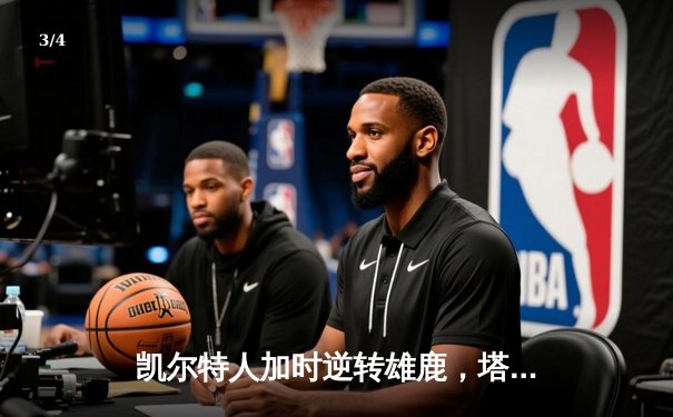 凯尔特人加时逆转雄鹿，塔图姆狂砍42分创赛季新高 - 3