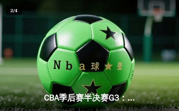 CBA季后赛半决赛G3：辽宁本钢主场加时险胜广东华南虎 赵继伟关键三分锁定胜局 - 2