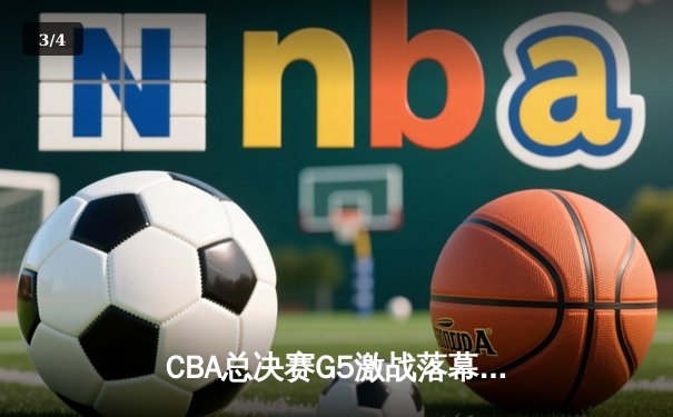 CBA总决赛G5激战落幕，辽宁本钢逆转广东宏远成功卫冕 - 3