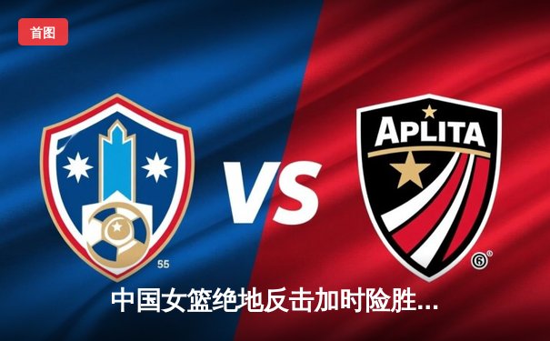 中国女篮绝地反击加时险胜日本 韩旭23分15篮板主宰亚洲杯决赛