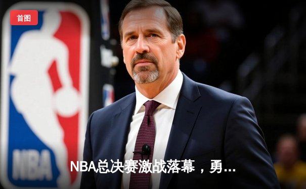 NBA总决赛激战落幕，勇士队险胜凯尔特人卫冕成功