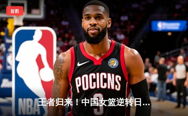 王者归来！中国女篮逆转日本夺亚洲杯冠军，韩旭23+15荣膺MVP