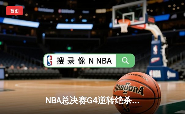 NBA总决赛G4逆转绝杀：凯尔特人险胜勇士，塔图姆41分创纪录