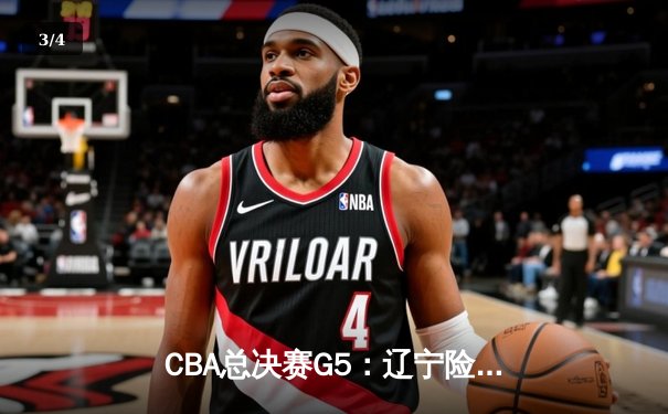 CBA总决赛G5：辽宁险胜广东夺三连冠，赵继伟荣膺FMVP - 3