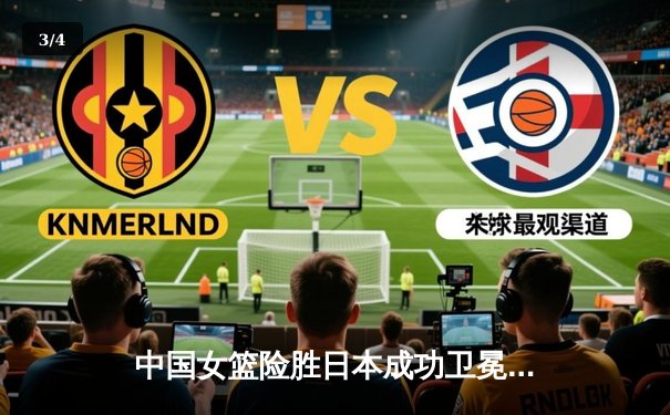 中国女篮险胜日本成功卫冕 李梦26分导演亚洲杯逆转好戏 - 3