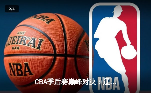 CBA季后赛巅峰对决：辽宁本钢加时险胜广东宏远，赵继伟狂砍35分导演逆转 - 2