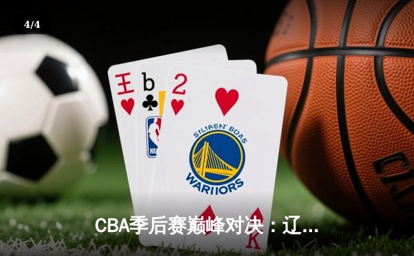 CBA季后赛巅峰对决：辽宁本钢加时险胜广东宏远，赵继伟狂砍35分导演逆转 - 4