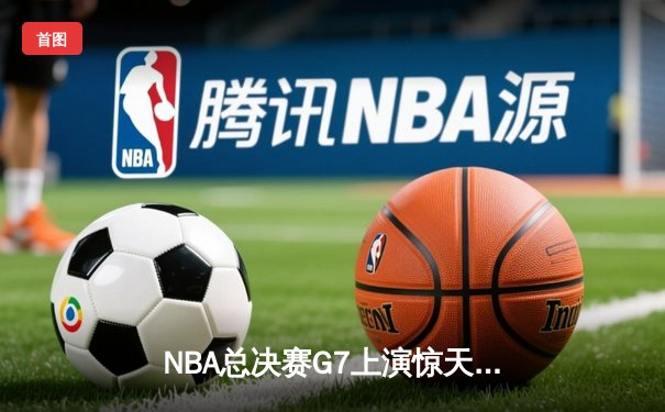 NBA总决赛G7上演惊天逆转：库里末节21分勇士加时险胜绿军卫冕成功