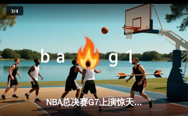 NBA总决赛G7上演惊天逆转：库里末节21分勇士加时险胜绿军卫冕成功 - 3