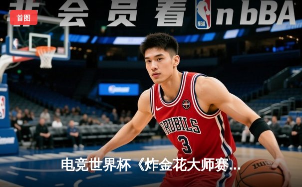 电竞世界杯《炸金花大师赛》落幕 黑马选手陈昊逆转夺冠创纪录