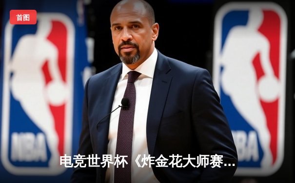 电竞世界杯《炸金花大师赛》落幕 黑马选手陈昊逆转夺冠创纪录