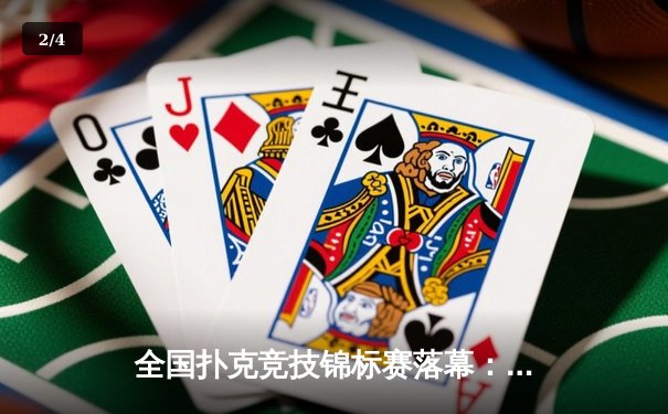 全国扑克竞技锦标赛落幕：黑马选手李明逆转夺冠创历史 - 2