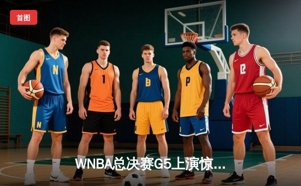 WNBA总决赛G5上演惊天逆转，凤凰城水星加时绝杀卫冕冠军