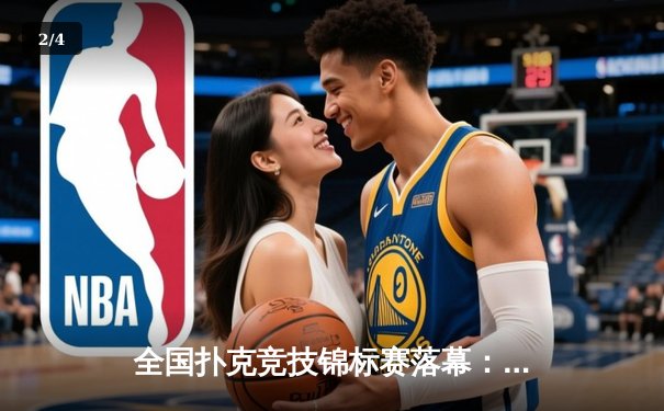 全国扑克竞技锦标赛落幕：黑马选手王磊逆袭夺冠，创单局最高分纪录 - 2
