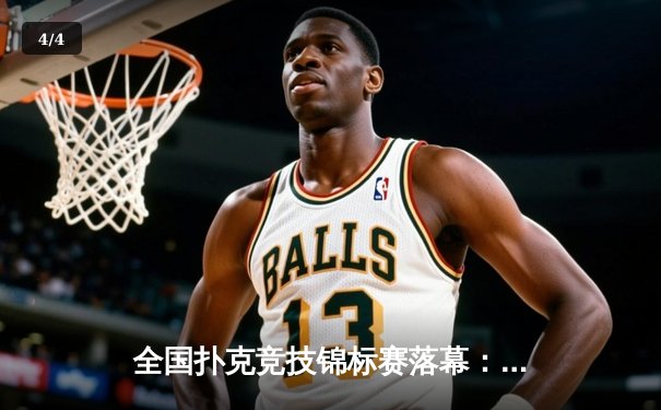 全国扑克竞技锦标赛落幕：黑马选手王磊逆袭夺冠，创单局最高分纪录 - 4
