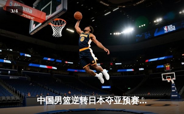 中国男篮逆转日本夺亚预赛关键胜利 胡金秋28+12统治内线 - 3
