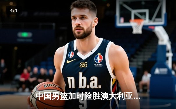 中国男篮加时险胜澳大利亚 周琦28+15统治内线 - 4